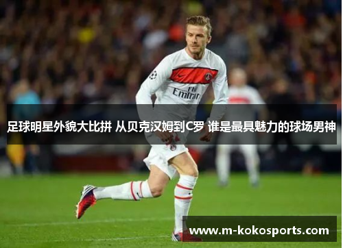 足球明星外貌大比拼 从贝克汉姆到C罗 谁是最具魅力的球场男神