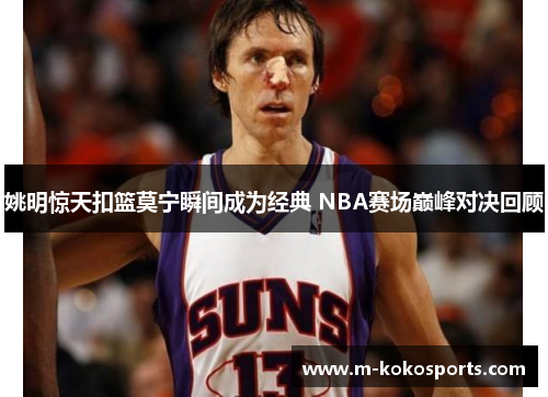 姚明惊天扣篮莫宁瞬间成为经典 NBA赛场巅峰对决回顾