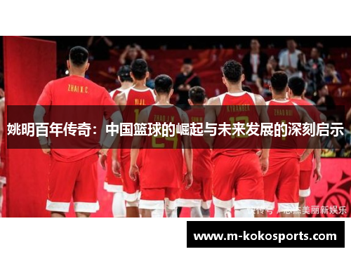 姚明百年传奇：中国篮球的崛起与未来发展的深刻启示