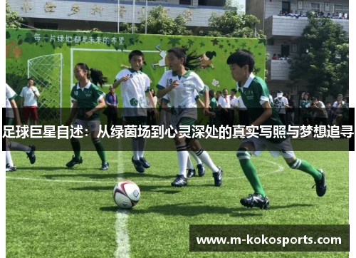 足球巨星自述：从绿茵场到心灵深处的真实写照与梦想追寻