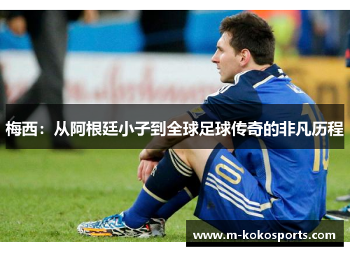 梅西：从阿根廷小子到全球足球传奇的非凡历程