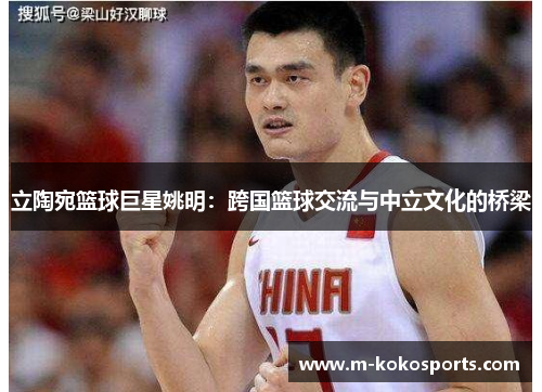立陶宛篮球巨星姚明：跨国篮球交流与中立文化的桥梁