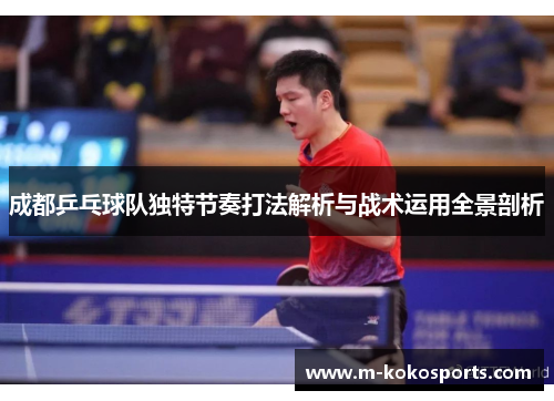 成都乒乓球队独特节奏打法解析与战术运用全景剖析