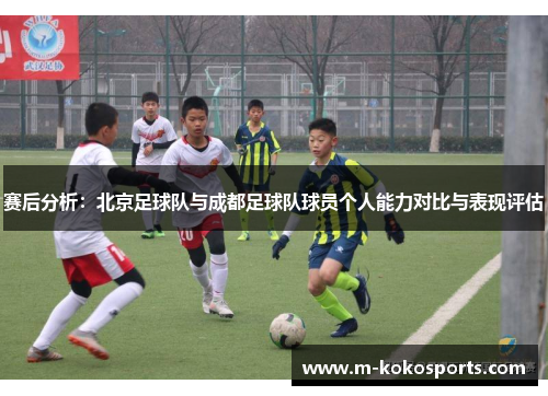 赛后分析:北京足球队与成都足球队球员个人能力对比与表现评估