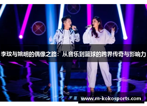 李玟与姚明的偶像之路：从音乐到篮球的跨界传奇与影响力