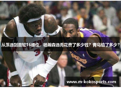 从落选到首轮16顺位，杨瀚森选秀花费了多少钱？青岛给了多少？