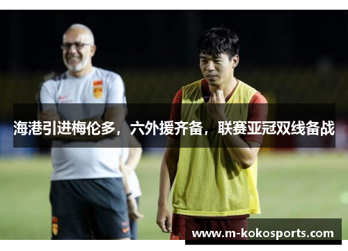海港引进梅伦多，六外援齐备，联赛亚冠双线备战
