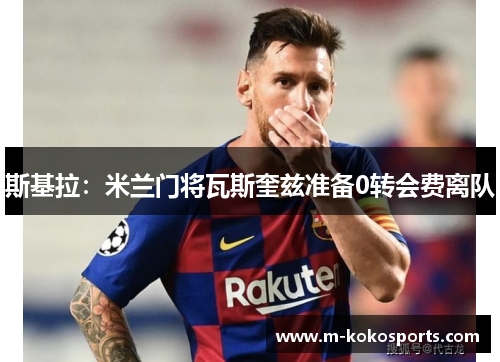 斯基拉：米兰门将瓦斯奎兹准备0转会费离队