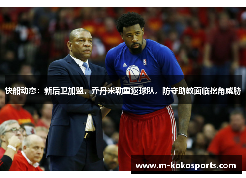 快船动态：新后卫加盟，乔丹米勒重返球队，防守助教面临挖角威胁